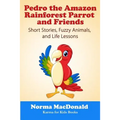 Pedro the Amazon Rainforest Parrot and Friends: Short Stories, Fuzzy Animals and Life Lessons