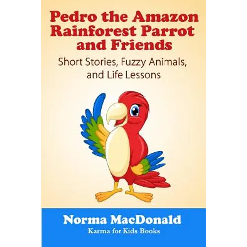 Pedro the Amazon Rainforest Parrot and Friends: Short Stories, Fuzzy Animals and Life Lessons
