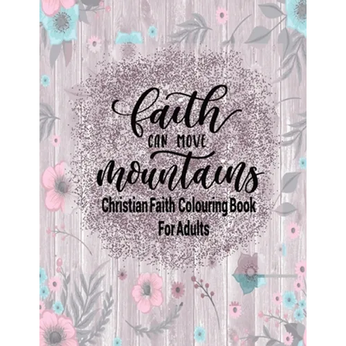 Christian Faith Colouring Book For Adults - Faith Can Move Mountains: Christianity Themed Coloring Book For Adults