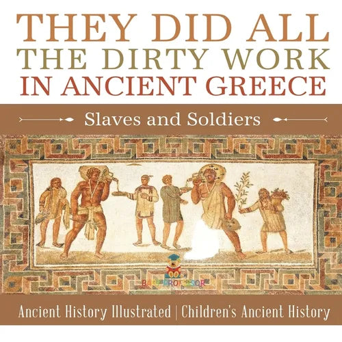 They Did All the Dirty Work in Ancient Greece: Slaves and Soldiers - Ancient History Illustrated Children's Ancient History
