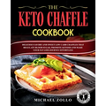 The Keto Chaffle Cookbook: Delicious Savory and Sweet Low Carb Chaffles That Regulate Blood Sugar, Promote Ketosis and Make Your Fat Loss Journey Effo