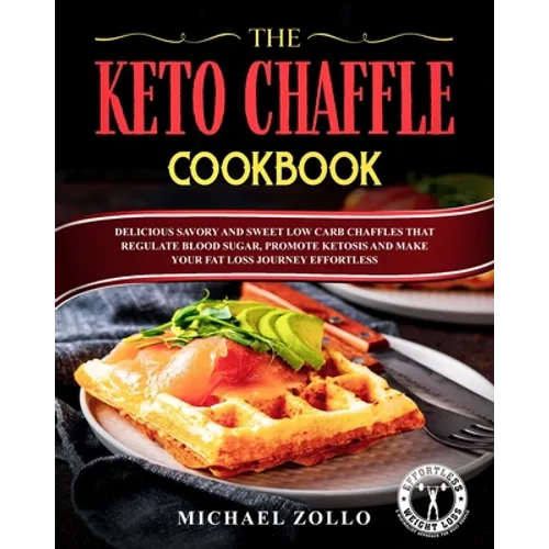 The Keto Chaffle Cookbook: Delicious Savory and Sweet Low Carb Chaffles That Regulate Blood Sugar, Promote Ketosis and Make Your Fat Loss Journey Effo