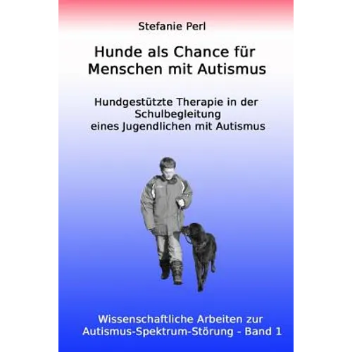 Hunde als Chance für Menschen mit Autismus: Hundgestützte Therapie in der Schulbegleitung eines Jugendlichen mit Autismus