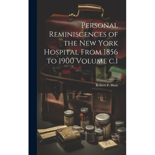 Personal Reminiscences of the New York Hospital From 1856 to 1900 Volume c.1