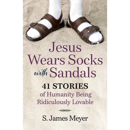 Jesus Wears Socks with Sandals: 41 Stories of Humanity Being Ridiculously Lovable