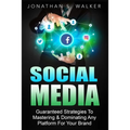 Social Media Marketing For Beginners - How To Make Money Online: Guaranteed Strategies To Monetizing, Mastering, & Dominating Any Platform For Your Br