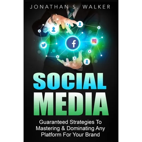 Social Media Marketing For Beginners - How To Make Money Online: Guaranteed Strategies To Monetizing, Mastering, & Dominating Any Platform For Your Br