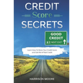 Credit Score Secrets: A Complete Step by Step Guide to Discover How To Fix, Repair and Raise Your Credit Score Quickly and Get Rid of Bad Credit