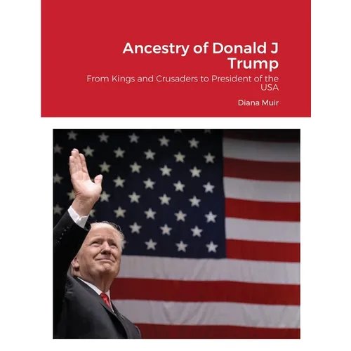 Ancestry of Donald Trump: From Kings and Crusaders to President of the USA