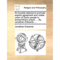 An Humble Attempt to Promote Explicit Agreement and Visible Union of God's People in Extraordinary Prayer, ... by Jonathan Edwards, ...