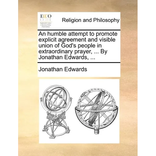 An Humble Attempt to Promote Explicit Agreement and Visible Union of God's People in Extraordinary Prayer, ... by Jonathan Edwards, ...