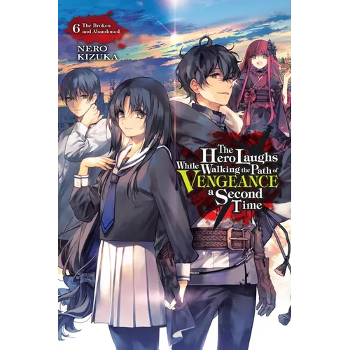 The Hero Laughs While Walking the Path of Vengeance a Second Time, Vol. 6 (Light Novel): The Broken and Abandoned Volume 6