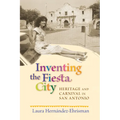 Inventing the Fiesta City: Heritage and Carnival in San Antonio