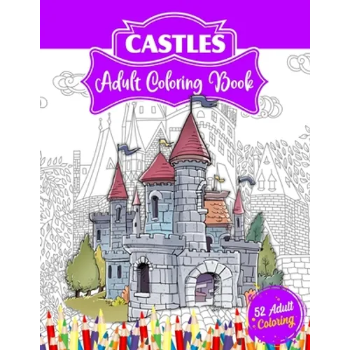 Castles Adult Coloring Book: 52 Advanced Castle Illustrations for Stress Relief and Relaxation Who Love Palaces or Castles Coloring.