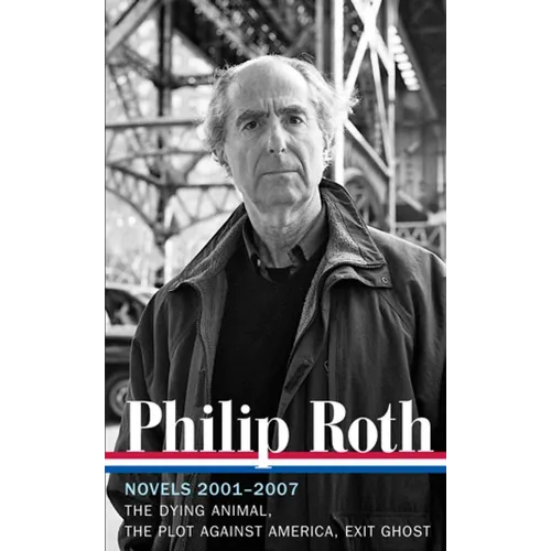 Philip Roth: Novels 2001-2007 (Loa #236): The Dying Animal / The Plot Against America / Exit Ghost