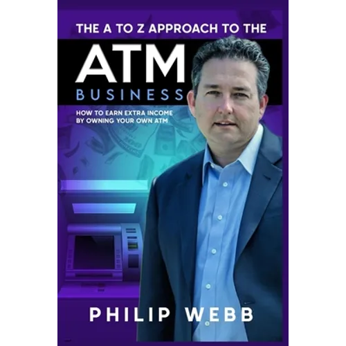 The A to Z Approach to the ATM Business: How to Earn Extra Income by Owning Your Own ATM