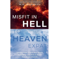 Misfit in Hell to Heaven Expat: Lessons from a Dark Near-Death Experience and How to Avoid Hell in the Afterlife