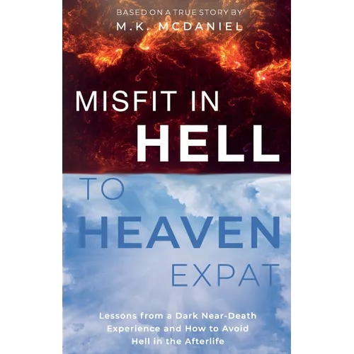 Misfit in Hell to Heaven Expat: Lessons from a Dark Near-Death Experience and How to Avoid Hell in the Afterlife
