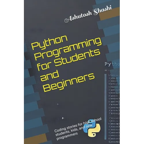 Python Programming for Students and Beginners: Coding stories for high school students, kids, and new programmers