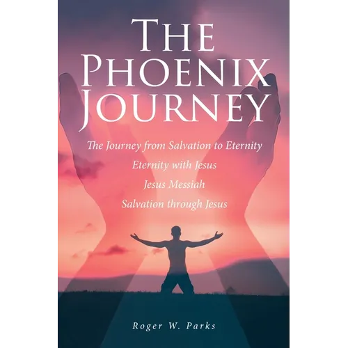 The Phoenix Journey: The Journey from Salvation to Eternity Eternity with Jesus Jesus Messiah Salvation through Jesus
