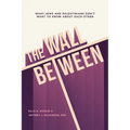 The Wall Between: What Jews and Palestinians Don't Want to Know about Each Other