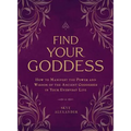 Find Your Goddess: How to Manifest the Power and Wisdom of the Ancient Goddesses in Your Everyday Life