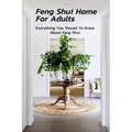Feng Shui Home For Adults: Everything You Should To Know About Feng Shui: Complete Guide To Feng Shui Home For Beginners
