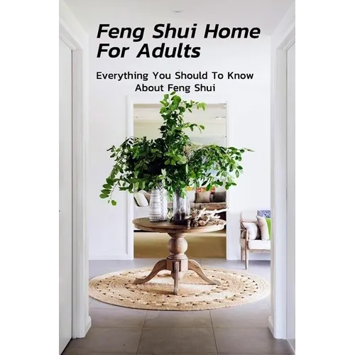 Feng Shui Home For Adults: Everything You Should To Know About Feng Shui: Complete Guide To Feng Shui Home For Beginners