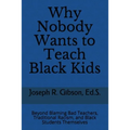 Why Nobody Wants to Teach Black Kids: Beyond Blaming Bad Teachers, Traditional Racism, and Black Students Themselves