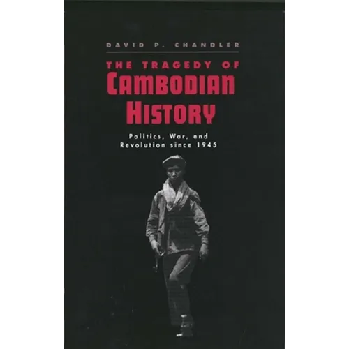The Tragedy of Cambodian History: Politics, War, and Revolution Since 1945