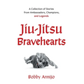 Jiu-Jitsu Bravehearts: A Collection of Stories from Ambassadors, Champions, and Legends