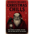 Heinrich Wilson's Christmas Chills: True Stories of Horror, Mystery, and the Dark Side of the Holidays