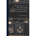 The Book of the Ancient and Accepted Scottish Rite of Freemasonry: Containing Instructions on all the Degrees From the Third to the Thirty-third, and