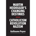 Martin Heidegger's Changing Destinies: Catholicism, Revolution, Nazism