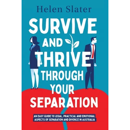 Survive And Thrive Through Your Separation: An easy guide to legal, practical and emotional aspects of separation and divorce in Australia