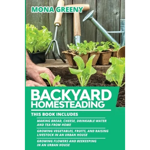 Backyard Homesteading: This book includes: Making Bread, Cheese, Drinkable Water and Tea from Home + Growing Vegetables, Fruits and Raising Livestock