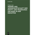 Wärme Und Wärmewirtschaft Der Kraft- Und Feuerungs-Anlagen in Der Industrie: Mit Besonderer Berücksichtigung Der Eisen-, Papier- Und Chemischen Indust