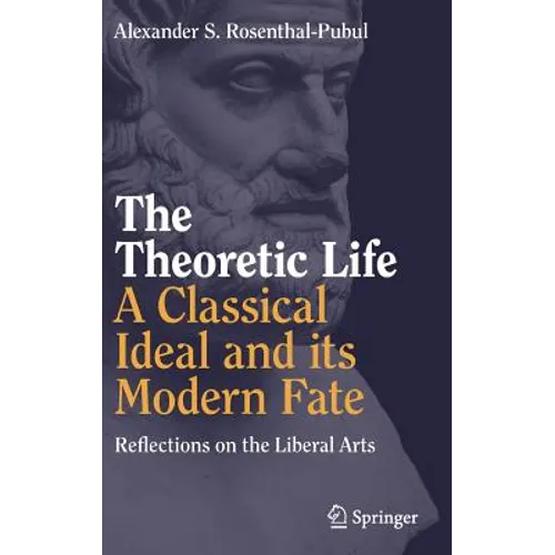 The Theoretic Life - A Classical Ideal and Its Modern Fate: Reflections on the Liberal Arts
