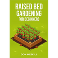 Raised Bed Gardening for Beginners: A Step-by-Step Guide to Growing Your Own Vegetables, Herbs, and Flowers (2023 Crash Course for Beginners)