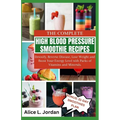The Complete High Blood Pressure Smoothie Recipes for Seniors: Detoxify, Reverse Disease, Lose Weight and Boost Your Energy Level with Packs of Vitami