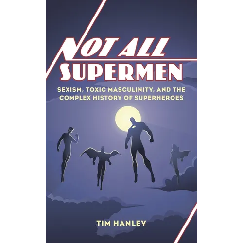 Not All Supermen: Sexism, Toxic Masculinity, and the Complex History of Superheroes