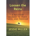 Loosen the Reins: A Recovery Journey to Peace, Love and Freedom