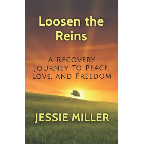 Loosen the Reins: A Recovery Journey to Peace, Love and Freedom