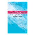 Utilitarianism - The Philosophy of the Greatest Happiness Principle: What Is Utilitarianism (General Remarks), Proof of the Greatest-happiness Princip