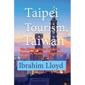 Taipei Tourism, Taiwan: The History, Travel Guide for Business, Vacation, Honeymoon, Tour