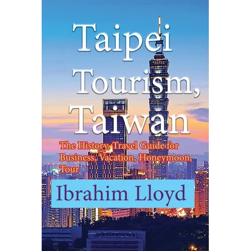 Taipei Tourism, Taiwan: The History, Travel Guide for Business, Vacation, Honeymoon, Tour