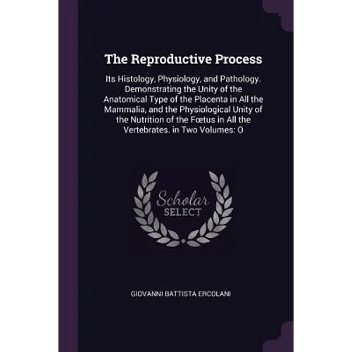 The Reproductive Process: Its Histology, Physiology, and Pathology. Demonstrating the Unity of the Anatomical Type of the Placenta in All the Ma