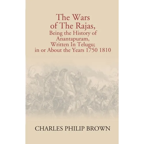 The Wars Of The Rajas, Being The History Of Anantapuram, Written In Telugu; In Or About The Years 1750 1810