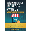 Guía Para Generar Ingresos Pasivos Versión Drop Shipping: Cree Ingresos Pasivos Con El Comercio Electrónico Usando Shopify Amazon FBA Marketing de Afi