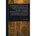 Constitution of the State of North Carolina and Copy of the Act of the General Assembly Entitled An Act to Amend the Constitution of the State of Nort